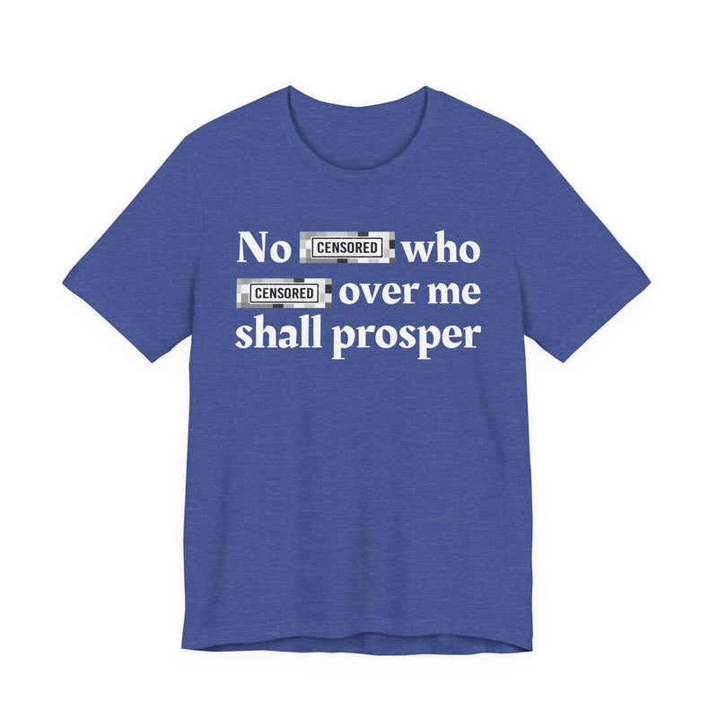 No Bitch Who Fucked Over Me Shall Prosper — T-Shirt