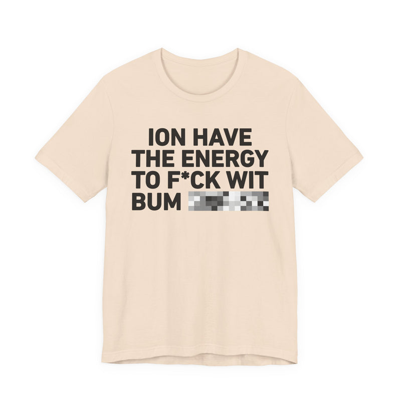 I Don’t Have the Energy to Fuck Wit Bum (Bitches/Niggas) - Funny Energy Statement T-Shirt