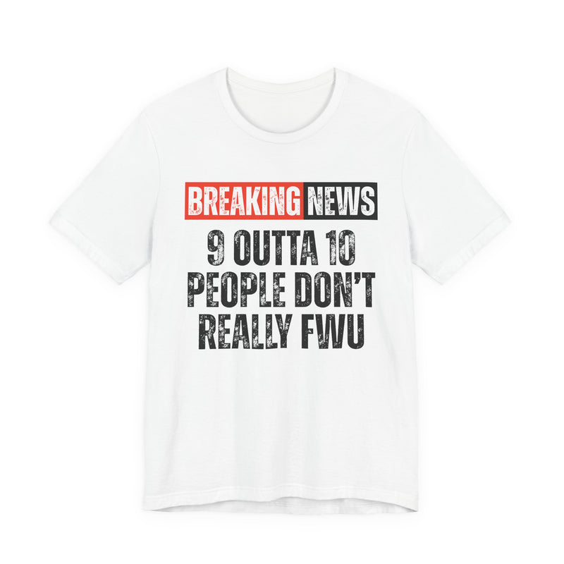 Breaking News: 9 Outta 10 People Don't Really FWU-Funny News Alert T-Shirt
