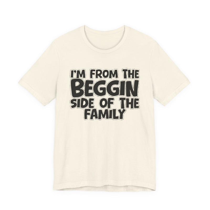 I'm From the Beggin Side of the Family - Funny Family Statement Tee