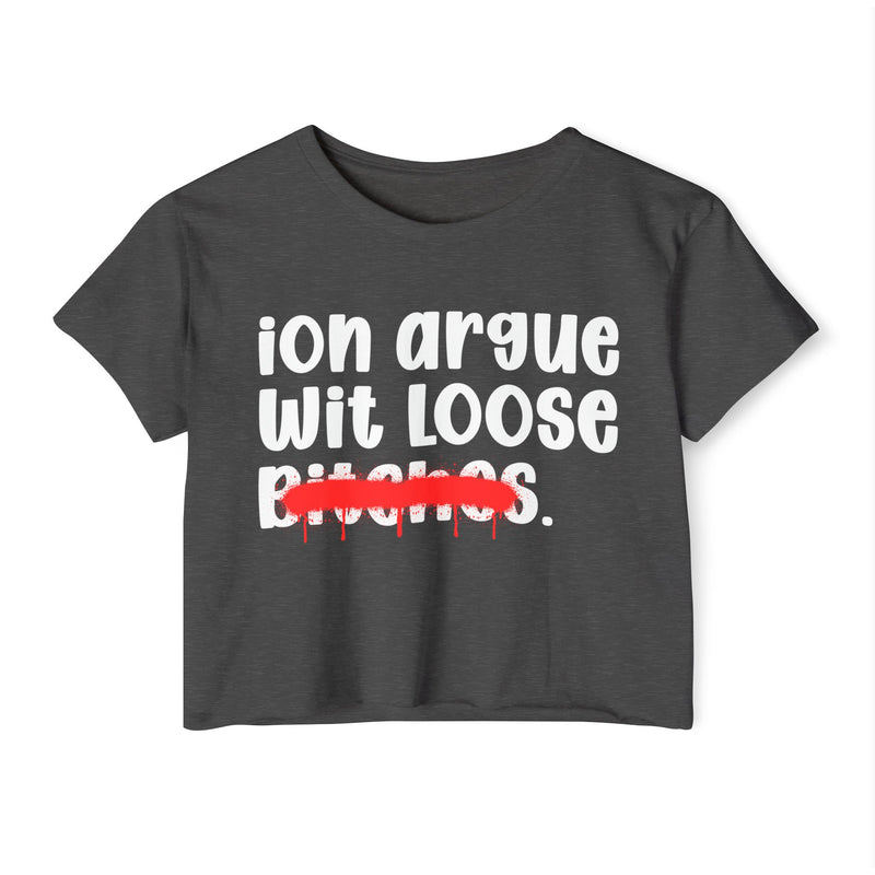 ION (I Don't) Argue Wit Loose Bitches — Funny Sassy Statement Crop Top