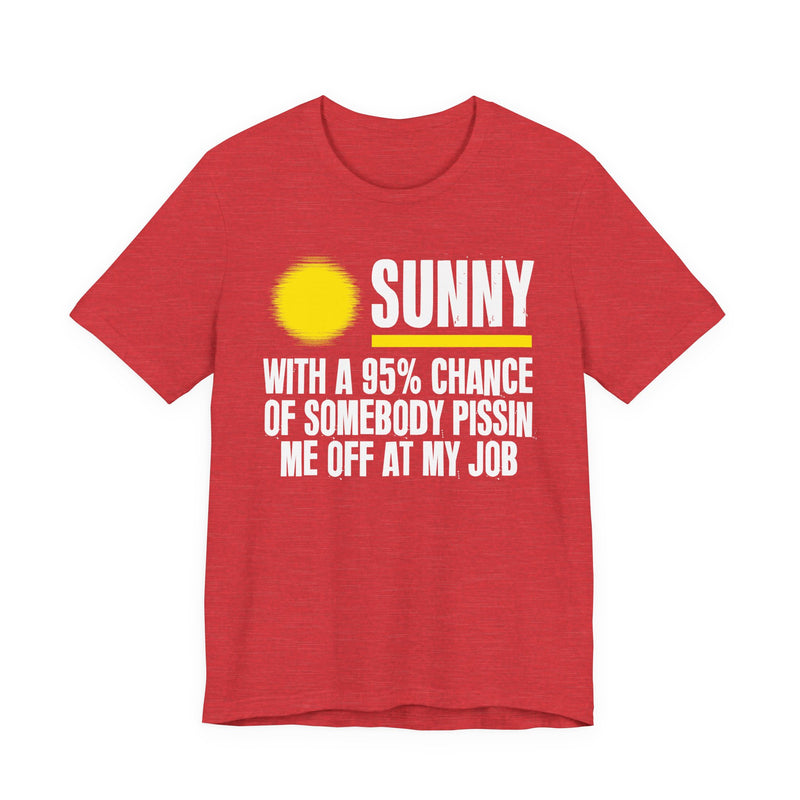 Sunny With A 95% Chance Of Somebody Pissin Me Off At My Job - Funny Weather Forecast T-Shirt