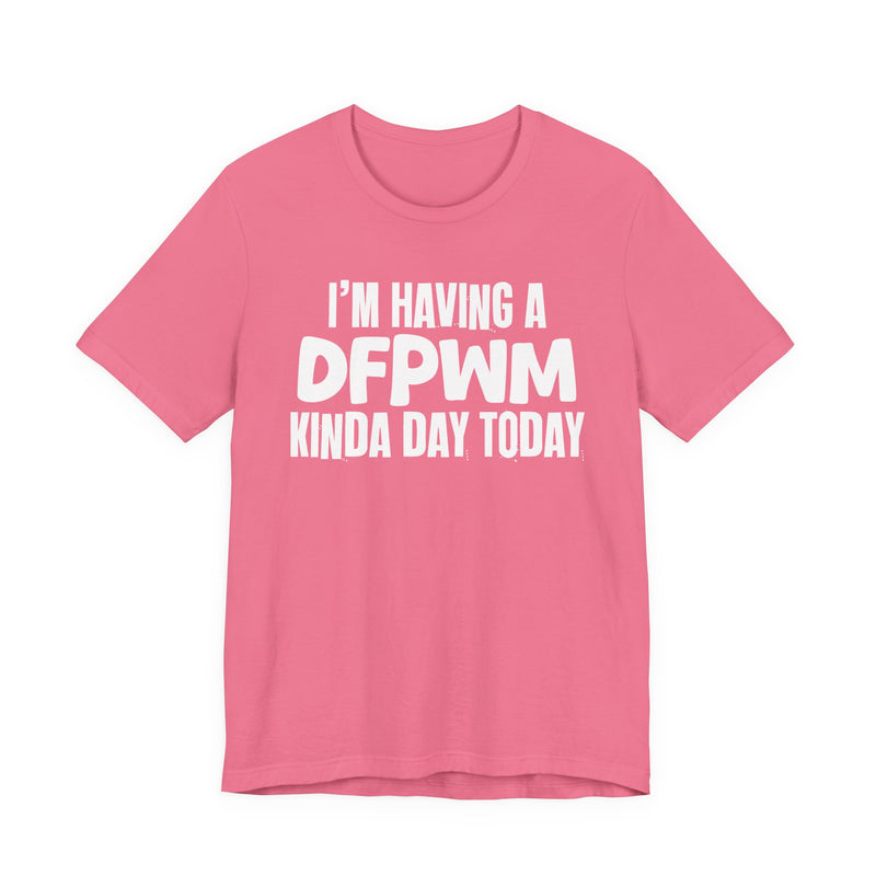 I'm Having a Dfpwm Kinda Day Today - Humorous Mood T-Shirt