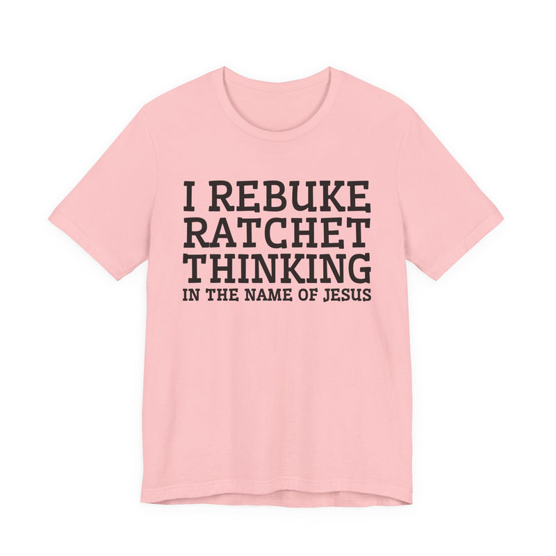 I Rebuke Ratchet Thinking In The Name Of Jesus — T-shirt