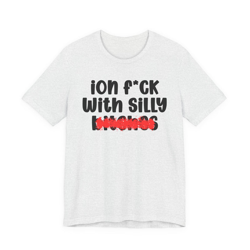 ION (I Don't) FUCK WITH SILLY BITCHES - Bold Sarcastic Graphic T-Shirt