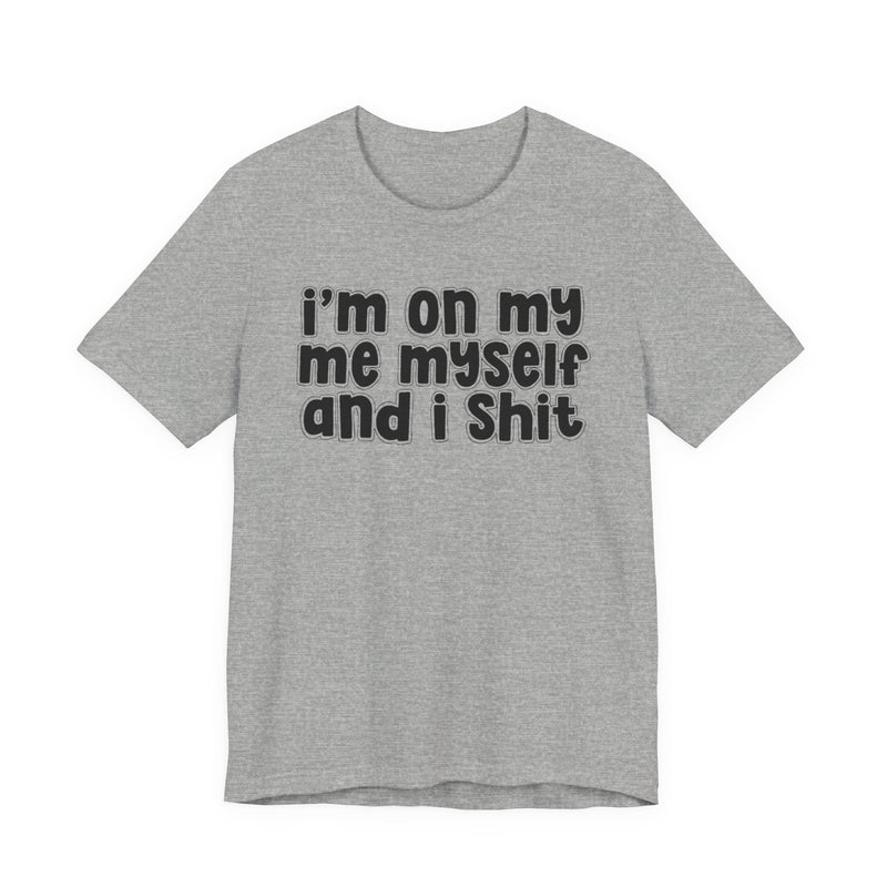 i'm on my me myself and i shit - Funny Declaration T-Shirt