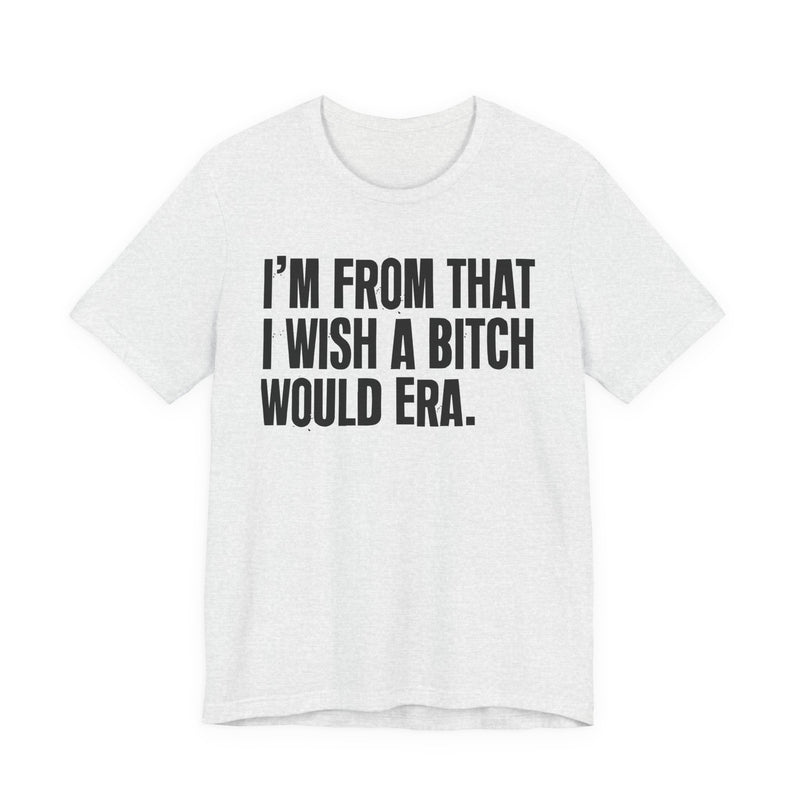 I'm From That I Wish A Bitch Would Era