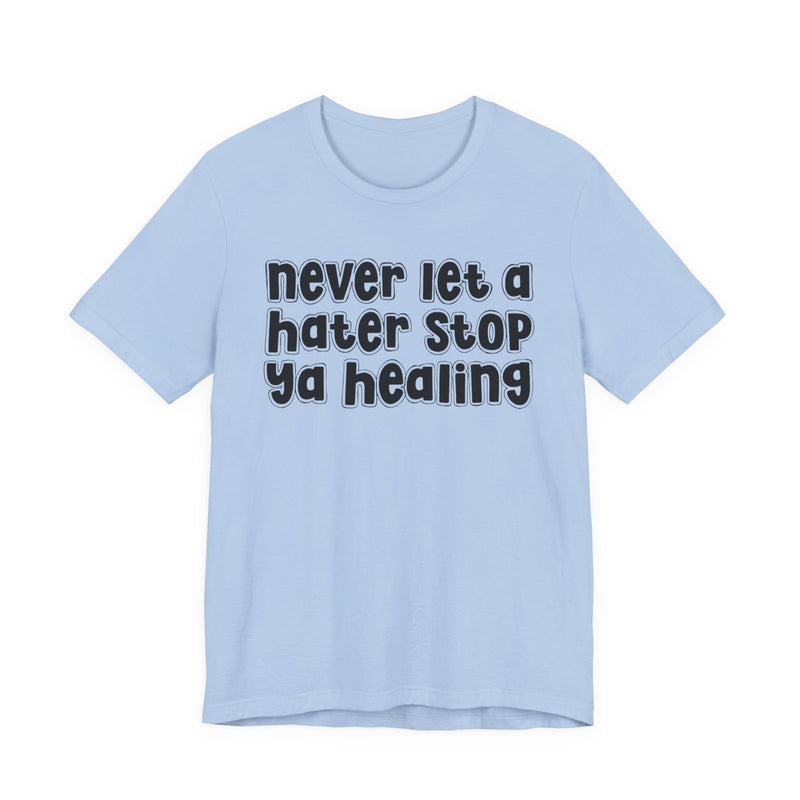 Never Let A Hater Stop Ya Healing - Anti-Hater T-shirt