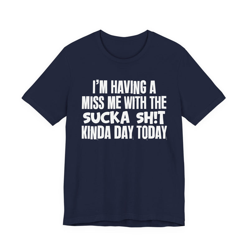 I'm Having A Miss Me With The Sucka Shit Kinda Day Today - Humorous Bold Mood T-Shirt