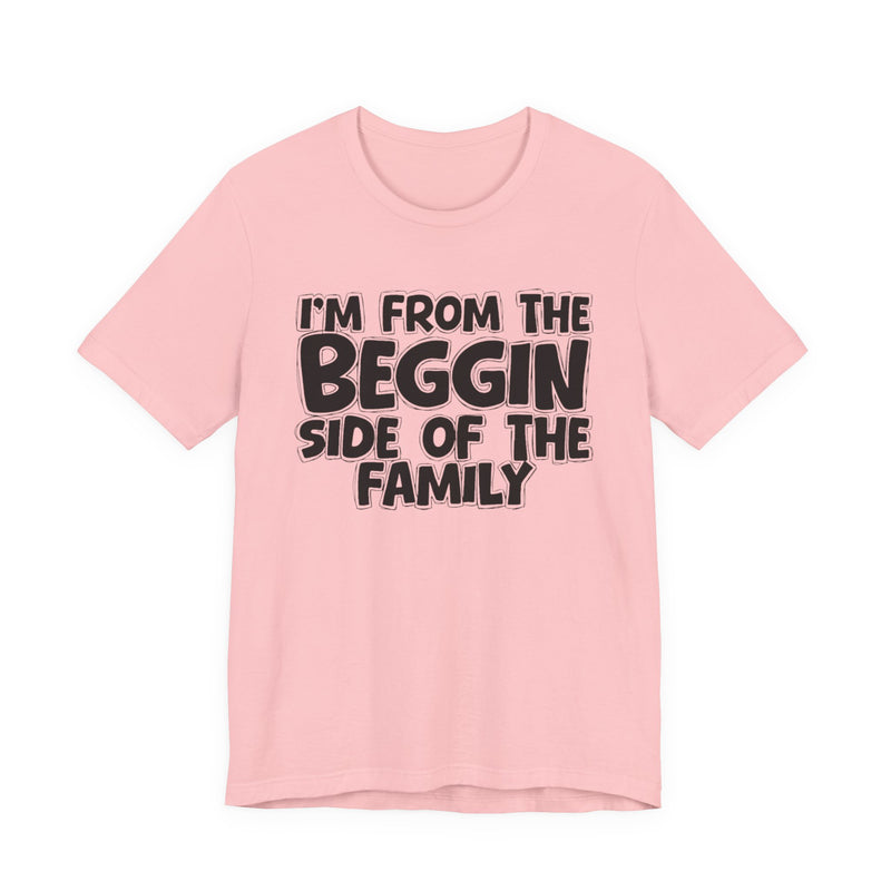 I'm From the Beggin Side of the Family - Funny Family Statement Tee