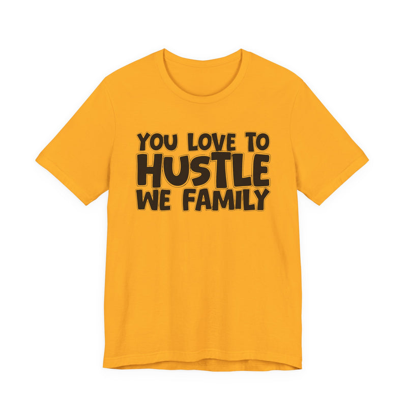 You Love To Hustle We Family — Motivational Hustle Statement T-Shirt