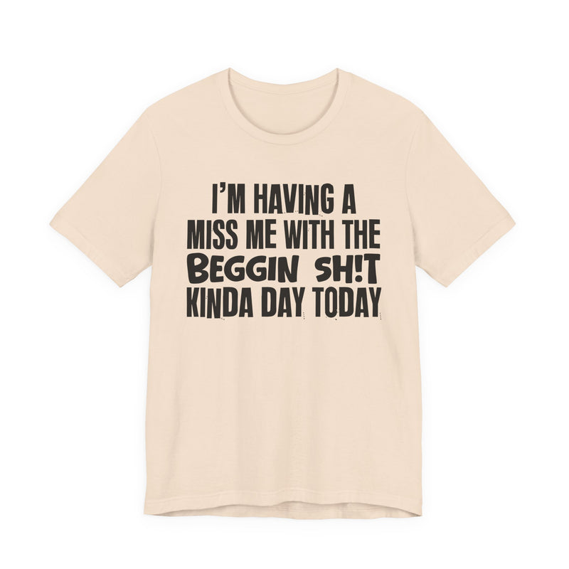 I'm Having A Miss Me With The Beggin Shit Kinda Day Today — Humorous Bold Mood T-Shirt