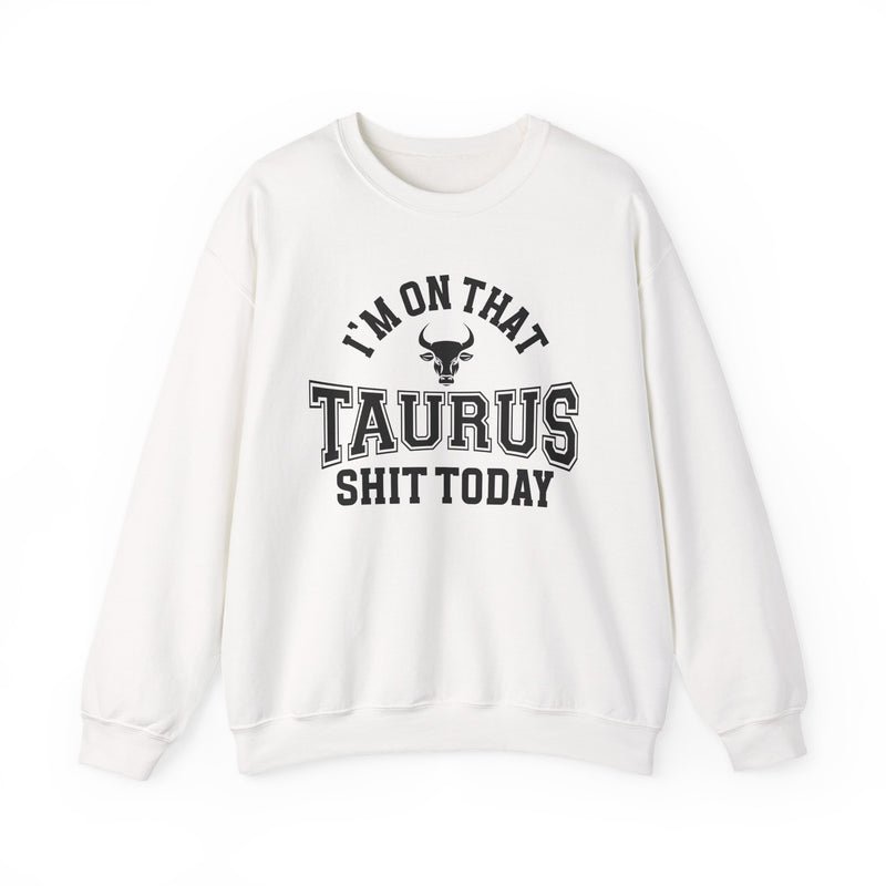 I'm On That Taurus Shit Today — Sweatshirt