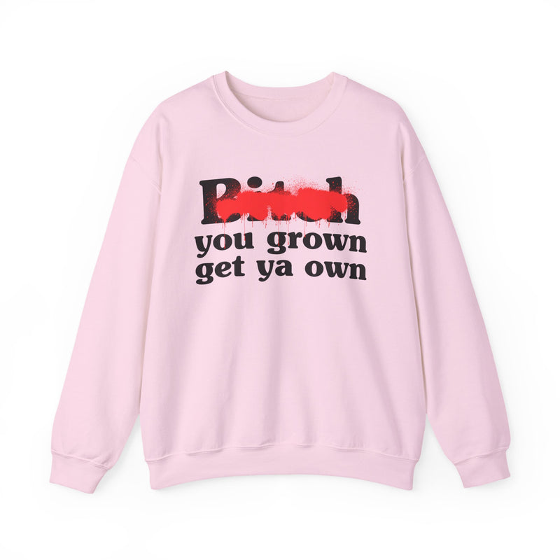 Bitch You Grown Get Ya Own - Sweatshirt