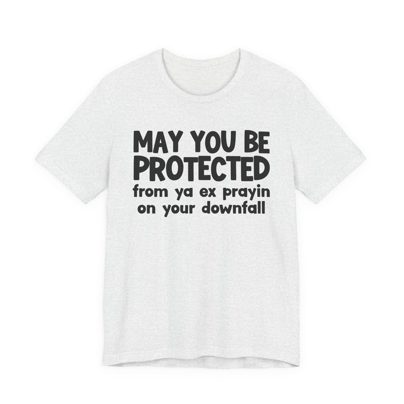 May You Be Protected From Ya Ex Prayin On Your Downfall - Inspirational Statement T-Shirt