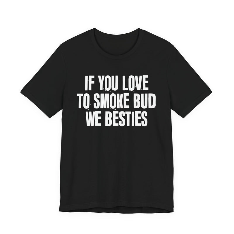 If You Love To Smoke Bud We Besties — Funny Cannabis Lovers T-Shirt