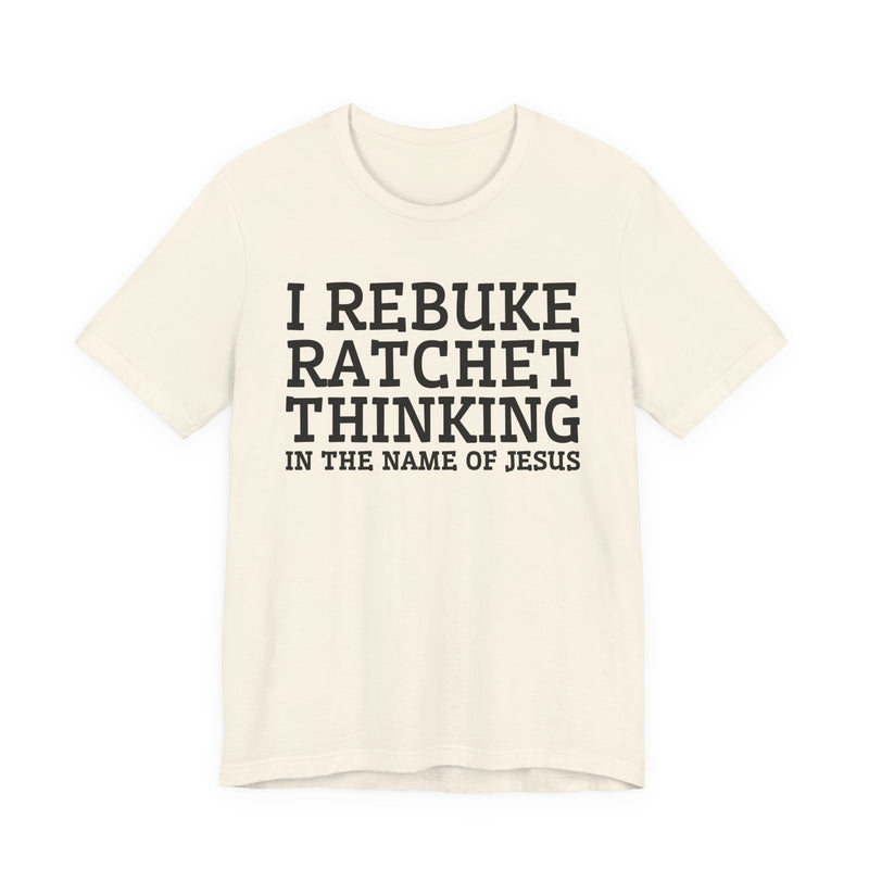 I Rebuke Ratchet Thinking In The Name Of Jesus — T-shirt