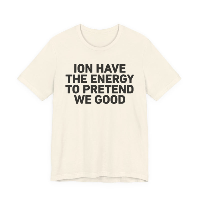 I Don’t Have the Energy to Pretend We Good - Funny Energy Statement T-Shirt