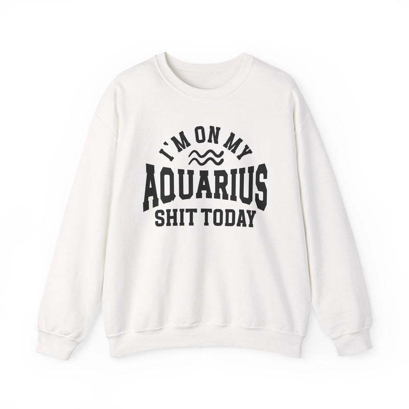 I'm On My Aquarius Shit Today — Sweatshirt
