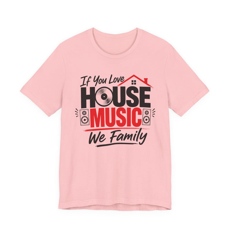 If You Love House Music We Family — House Music Lovers T-shirt