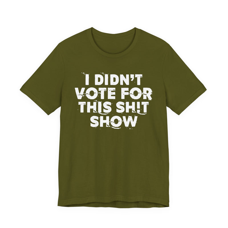 I Didn't Vote For This Shit Show — T-Shirt alternate view 8: I DIDN'T VOTE FOR THIS SHIT SHOW in bold statement lettering. Street Talk Designs politics and power statement apparel.