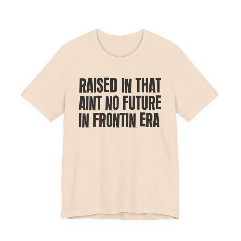 Raised In That Ain't No Future In Frontin Era