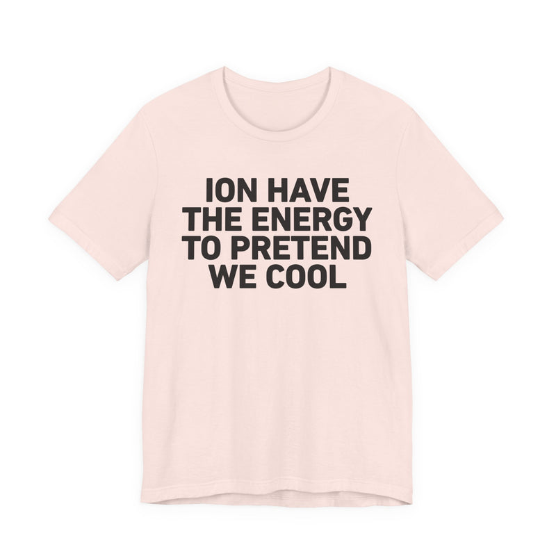 I Don’t Have the Energy to Pretend We Cool —— Funny Energy Statement T-Shirt