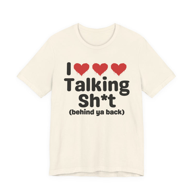 I Love Talking Shit (behind ya back) — Funny Slogan Tee for Bold, Sarcastic Humor