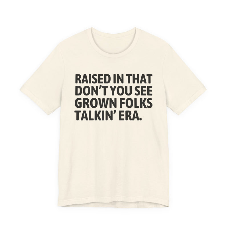 T-Shirt product with lettering reading "RAISED IN THAT DON'T YOU SEE GROWN FOLKS TALKIN' ERA", alternate view.