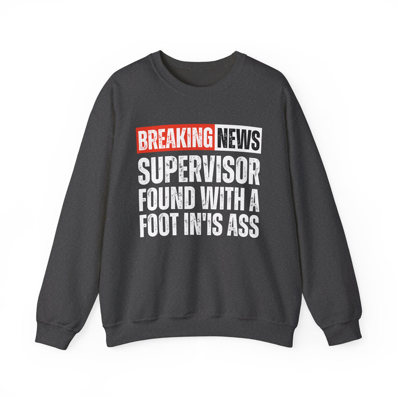 Breaking News: Supervisor Found With A Foot In'Is Ass-Funny News Alert Sweatshirt