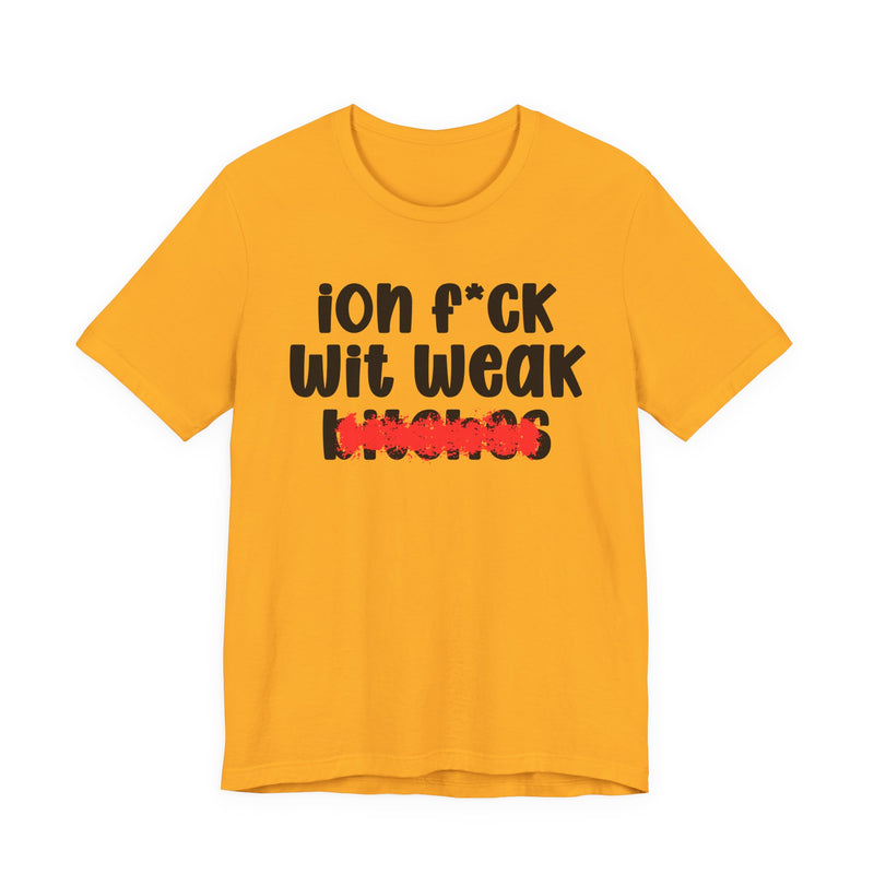 Gold t-shirt with black "ion f*CK Wit Weak bitches" statement graphic and red marker strike-through over the bottom word, front flat-lay on white background.