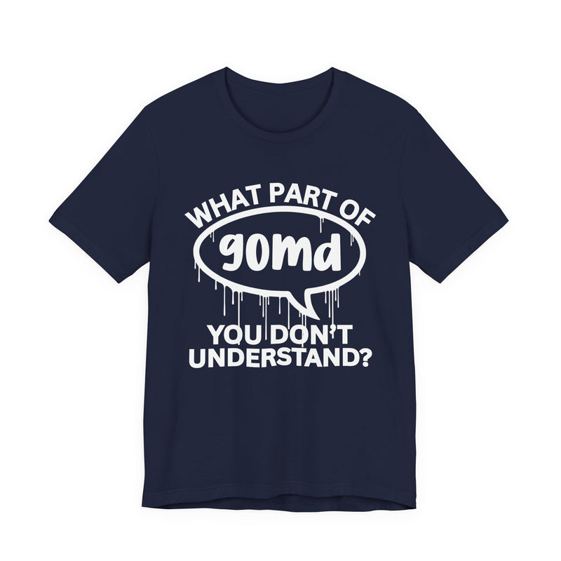 What Part of GOMD You Don't Understand? T-Shirt