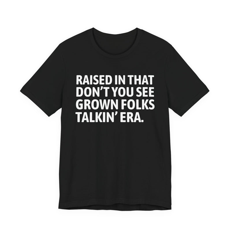 T-Shirt product with lettering reading "RAISED IN THAT DON'T YOU SEE GROWN FOLKS TALKIN' ERA", front view.