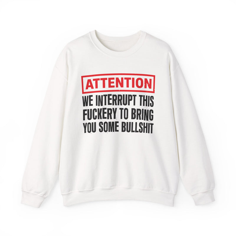 Attention We Interrupt This Fuckery To Bring You Some Bullshit-Funny Attention Message Sweatshirt