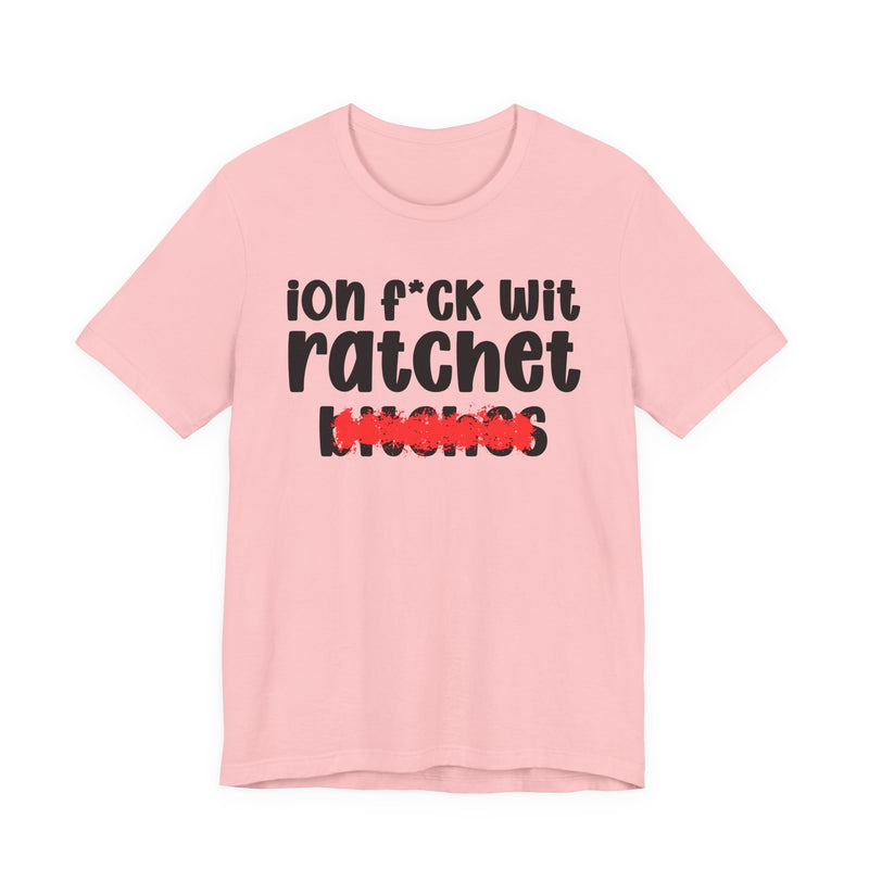 ION (I Don't) FUCK WIT RATCHET BITCHES — Bold Sarcastic Graphic T-Shirt