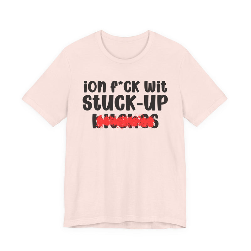 ION (I Don't) FUCK WIT STUCK UP BITCHES — Bold Sarcastic Graphic T-Shirt