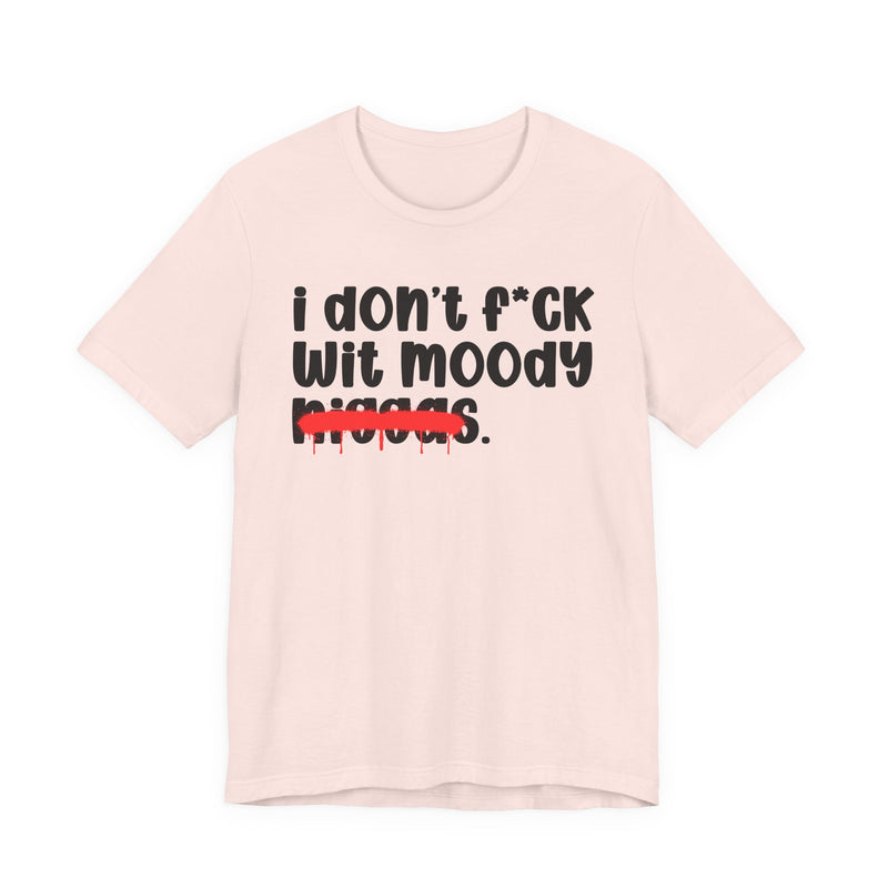 I Don't Fuck Wit Moody Niggas - Brutally Direct Statement Tee