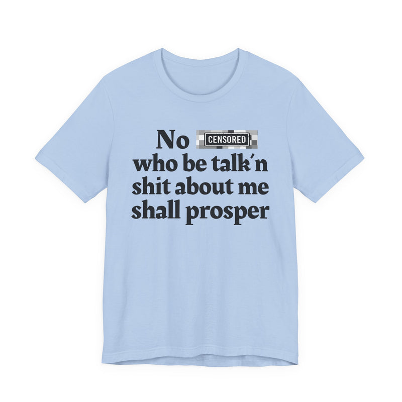No Bitch Who Be Talk'n Shit About Me Shall Prosper — T-Shirt