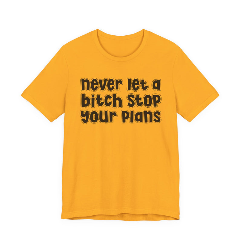 Never Let A Bitch Stop Your Plans — T-Shirt