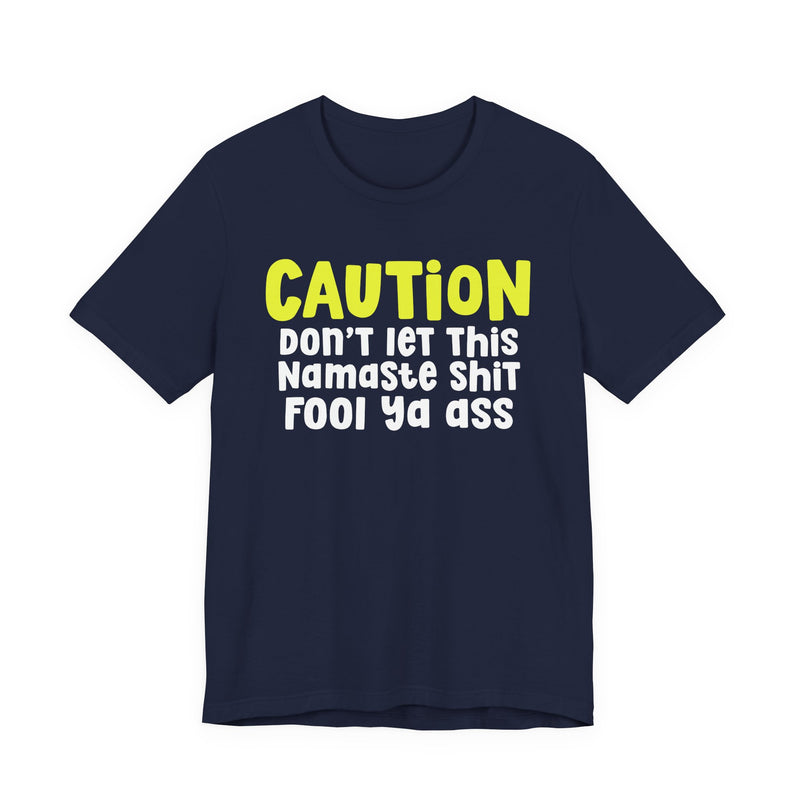 Caution Don't Let This Namaste Shit Fool Ya Ass - T-Shirt