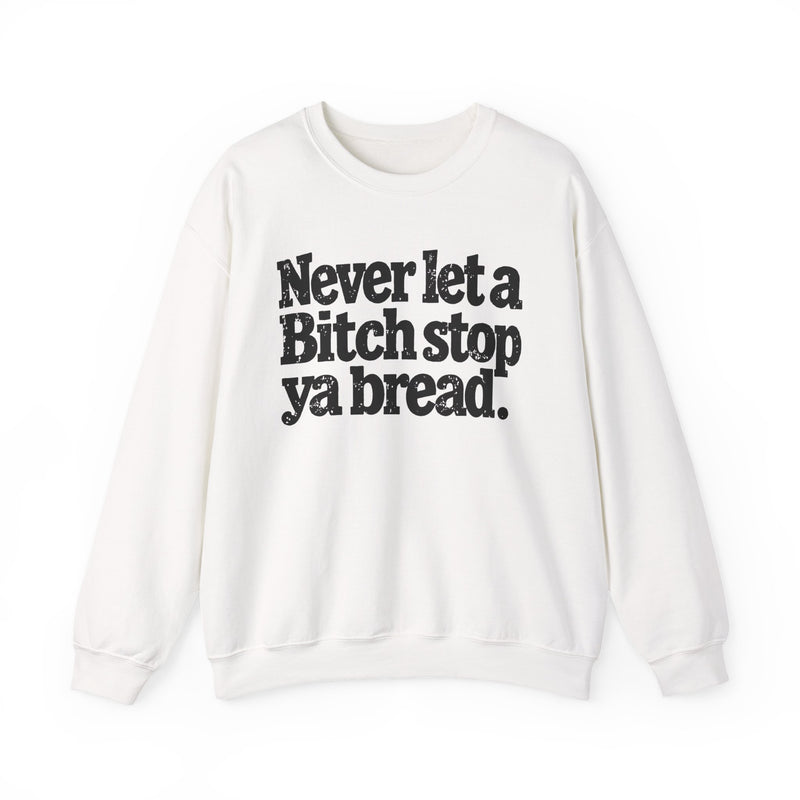 Never Let A Bitch Stop Your Bread — Sweatshirt back view: NEVER LET A BITCH STOP YOUR BREAD in bold statement lettering. Street Talk Designs motivation apparel.