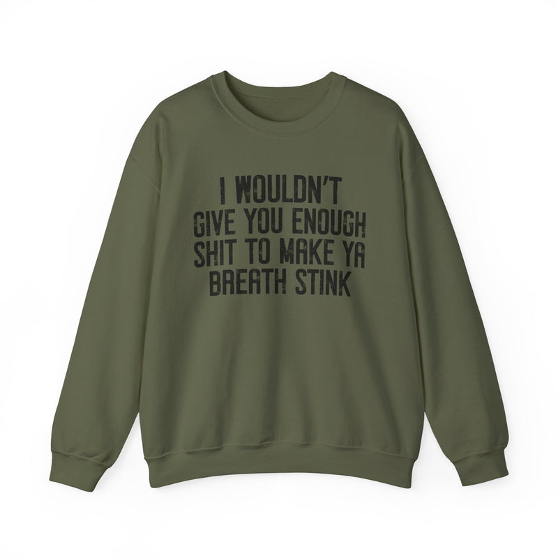 I Wouldn't Give You Enough Shit To Make Ya Breath Stink — Sweatshirt