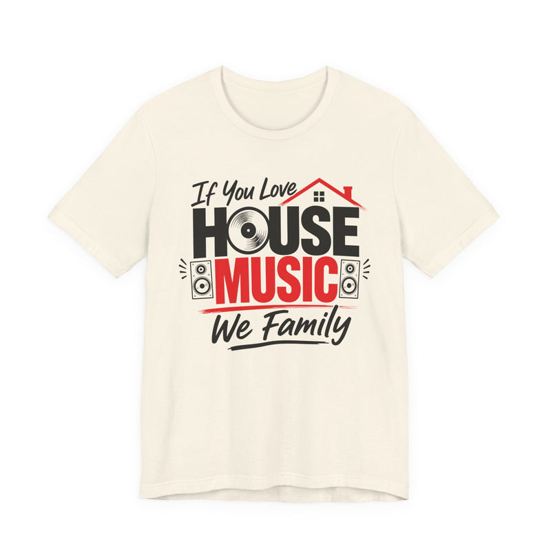 If You Love House Music We Family — House Music Lovers T-shirt