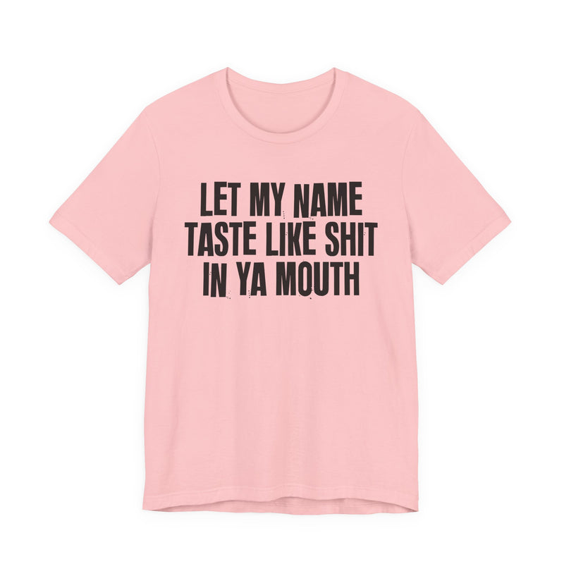 Let My Name Taste Like Shit In Ya Mouth - T-shirt