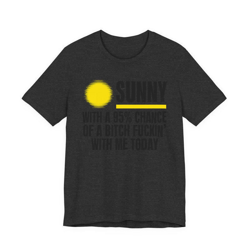Sunny With A 95% Chance Of A Bitch Fuckin' With Me Today — T-Shirt alternate view 9: a yellow sun graphic over SUNNY / WITH A 95% CHANCE / OF A BITCH FUCKIN' / WITH ME TODAY in white distressed block capitals on black. Street Talk Designs sarcastic statement apparel.