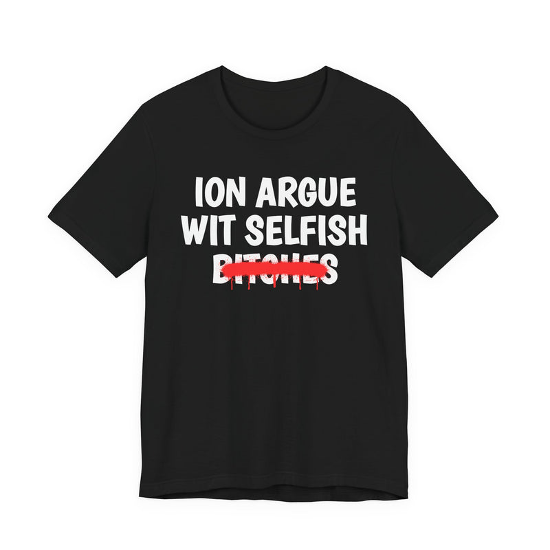 Black t-shirt with white "ION ARGUE WIT SELFISH BITCHES" chest print, red spray-paint strike-through across the last line, front flat-lay view.