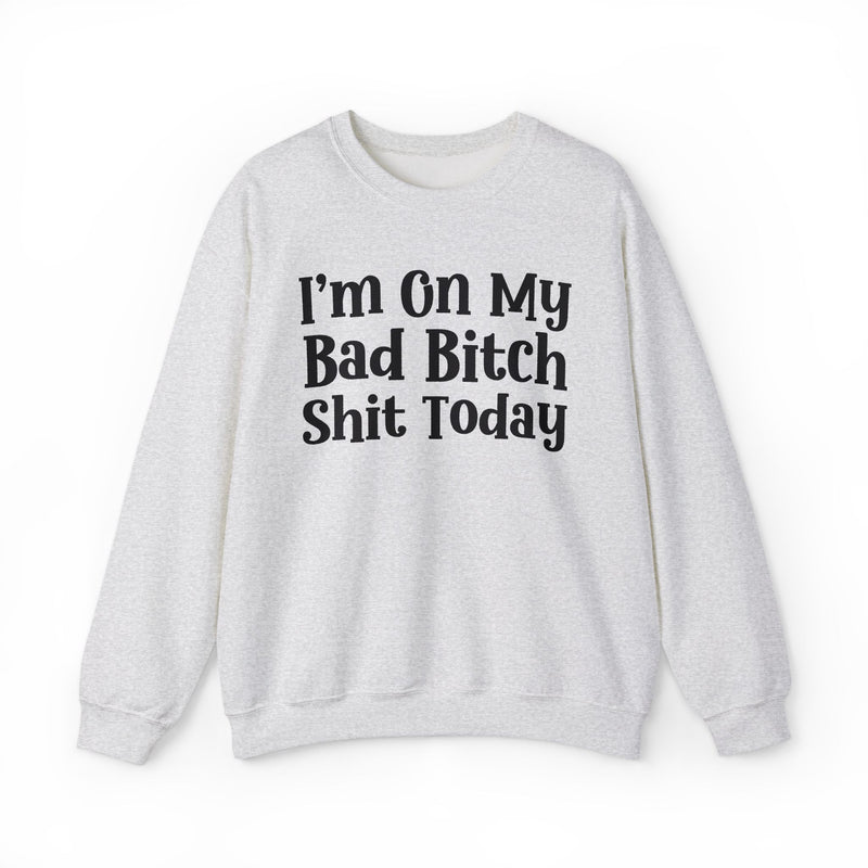 I'm On My Bad Bitch Shit Today — Sweatshirt