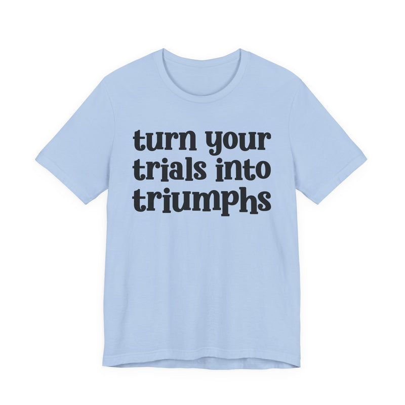 Turn Your Trials Into Triumphs — Inspirational T-Shirt