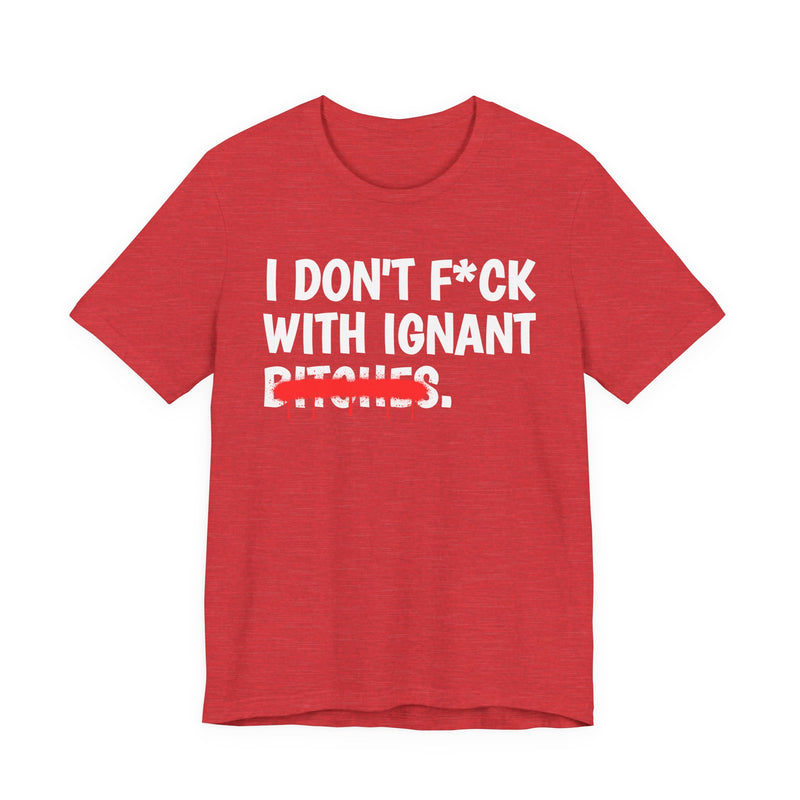 I Don't Fuck Wit Ignant Bitches — Funny Sassy Statement T-Shirt