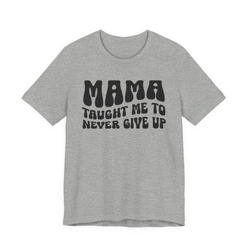 Mama Taught Me To Never Give Up — T-Shirt alternate view 5: MAMA TAUGHT ME TO NEVER GIVE UP in bold statement lettering. Street Talk Designs mama statement apparel.